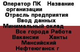 Оператор ПК › Название организации ­ Don-Profi › Отрасль предприятия ­ Ввод данных › Минимальный оклад ­ 16 000 - Все города Работа » Вакансии   . Ханты-Мансийский,Нефтеюганск г.